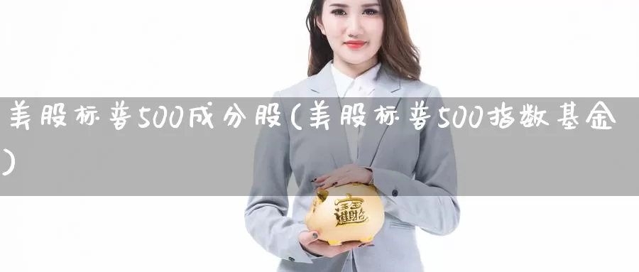 美股标普500成分股(美股标普500指数基金)_https://www.zzcnk.com_内盘期货_第1张