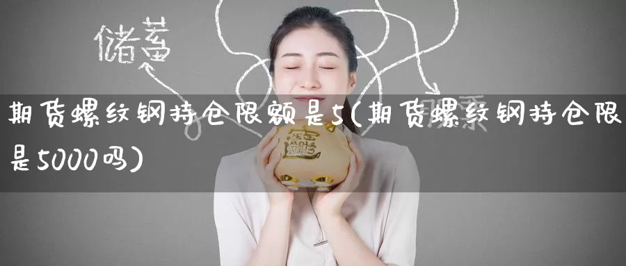 期货螺纹钢持仓限额是5(期货螺纹钢持仓限额是5000吗)_https://www.zzcnk.com_期货百科_第1张