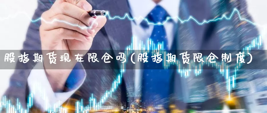 股指期货现在限仓吗(股指期货限仓制度)_https://www.zzcnk.com_恒生指数_第1张