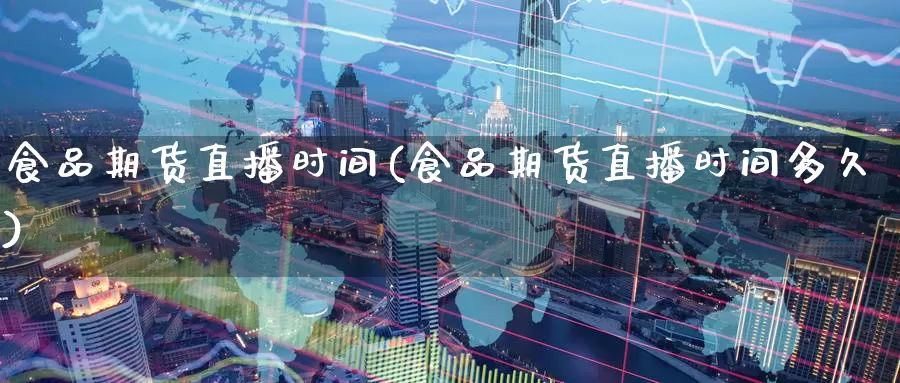 食品期货直播时间(食品期货直播时间多久)_纳指期货_第1张_国际期货直播室 食品期货直播时间(食品期货直播时间多久)_https://www.zzcnk.com_纳指期货_第1张