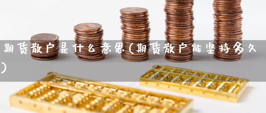 期货散户是什么意思(期货散户能坚持多久)_https://www.zzcnk.com_内盘期货_第1张