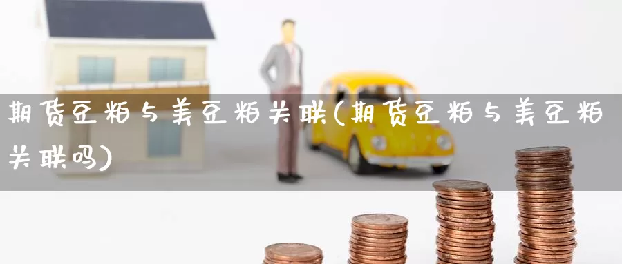 期货豆粕与美豆粕关联(期货豆粕与美豆粕关联吗)_https://www.zzcnk.com_恒生指数_第1张