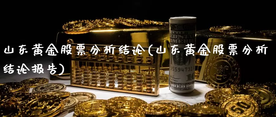 山东黄金股票分析结论(山东黄金股票分析结论报告)_https://www.zzcnk.com_财经_第1张