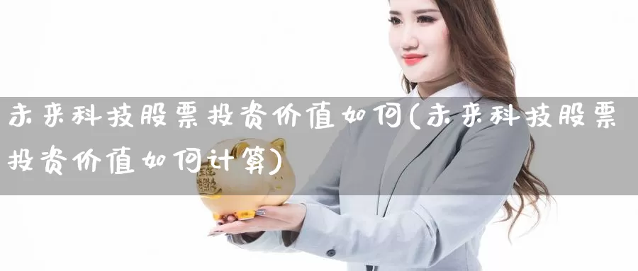 未来科技股票投资价值如何(未来科技股票投资价值如何计算)_https://www.zzcnk.com_股票_第1张