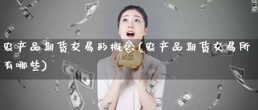 农产品期货交易的概念(农产品期货交易所有哪些)_https://www.zzcnk.com_股指期货_第1张