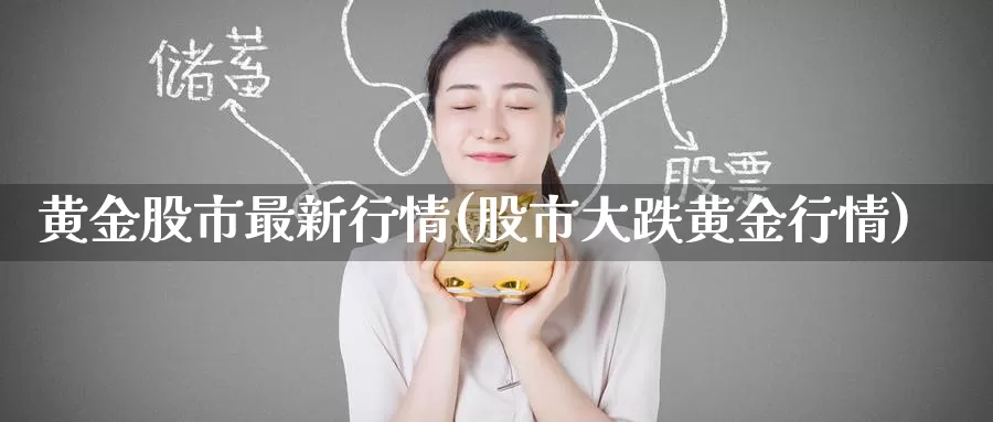黄金股市最新行情(股市大跌黄金行情)_https://www.zzcnk.com_股指期货_第1张