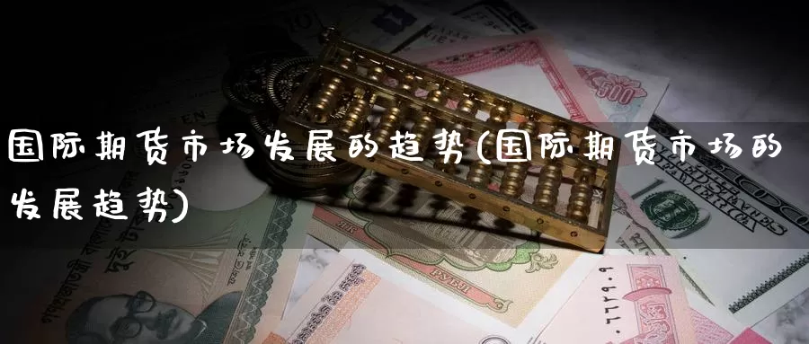 国际期货市场发展的趋势(国际期货市场的发展趋势)_https://www.zzcnk.com_原油期货_第1张