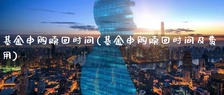 基金申购赎回时间(基金申购赎回时间及费用)_https://www.zzcnk.com_股票_第1张