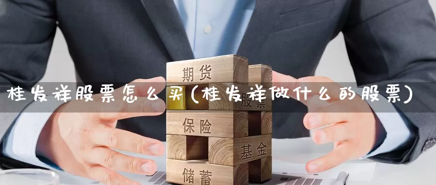 桂发祥股票怎么买(桂发祥做什么的股票)_https://www.zzcnk.com_理财_第1张