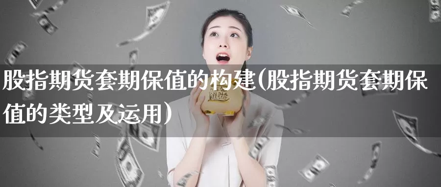 股指期货套期保值的构建(股指期货套期保值的类型及运用)_https://www.zzcnk.com_期货直播_第1张