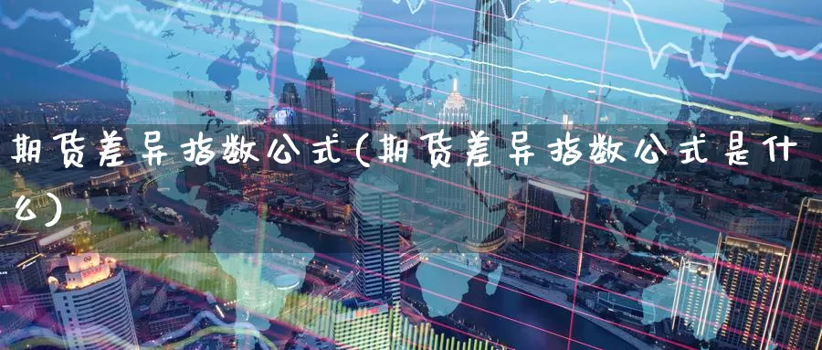 期货差异指数公式(期货差异指数公式是什么)_https://www.zzcnk.com_原油期货_第1张