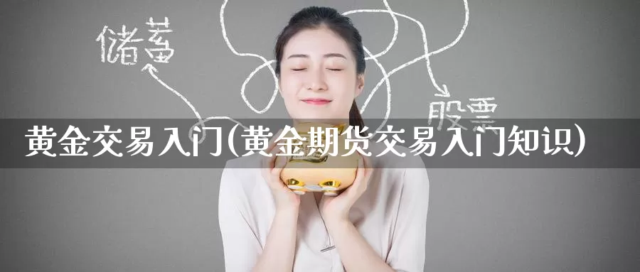 黄金交易入门(黄金期货交易入门知识)_https://www.zzcnk.com_理财_第1张