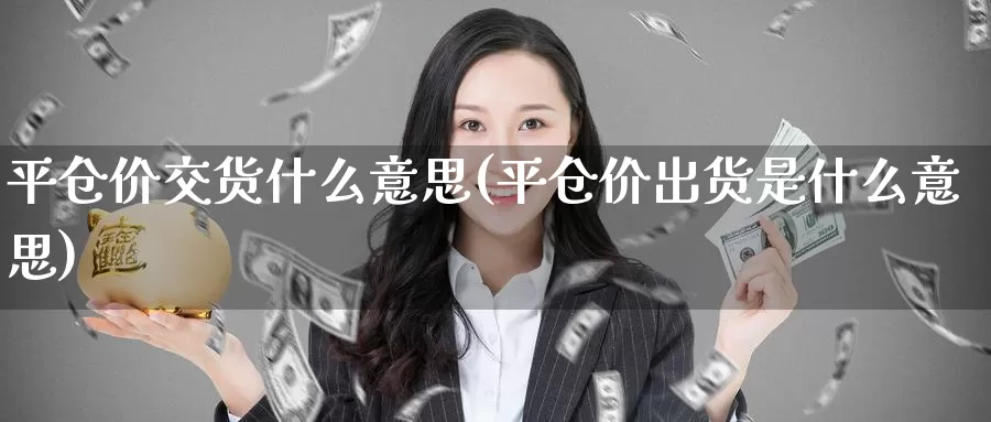 平仓价交货什么意思(平仓价出货是什么意思)_https://www.zzcnk.com_期货直播_第1张