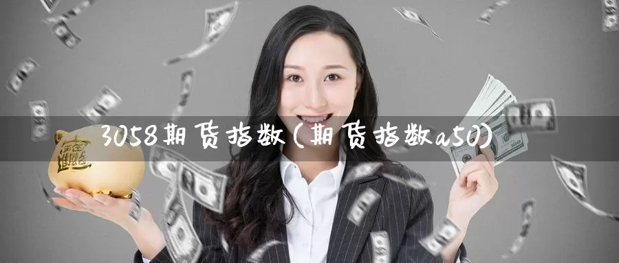 3058期货指数(期货指数a50)_https://www.zzcnk.com_纳指期货_第1张