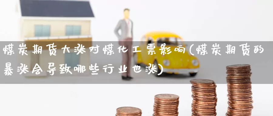 煤炭期货大涨对煤化工票影响(煤炭期货的暴涨会导致哪些行业也涨)_https://www.zzcnk.com_纳指期货_第1张