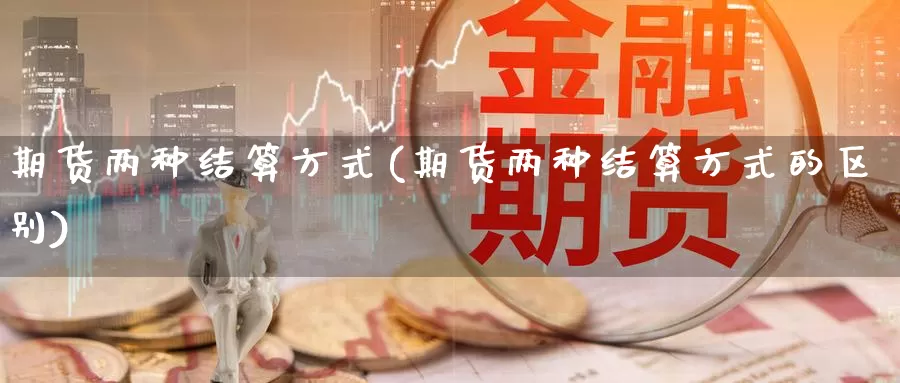 期货两种结算方式(期货两种结算方式的区别)_https://www.zzcnk.com_原油期货_第1张