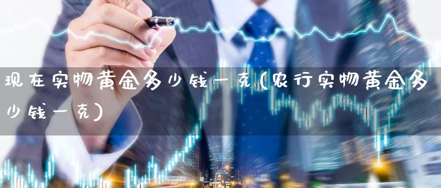 现在实物黄金多少钱一克(农行实物黄金多少钱一克)_https://www.zzcnk.com_恒生指数_第1张