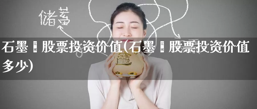 石墨烯股票投资价值(石墨烯股票投资价值多少)_https://www.zzcnk.com_股票_第1张