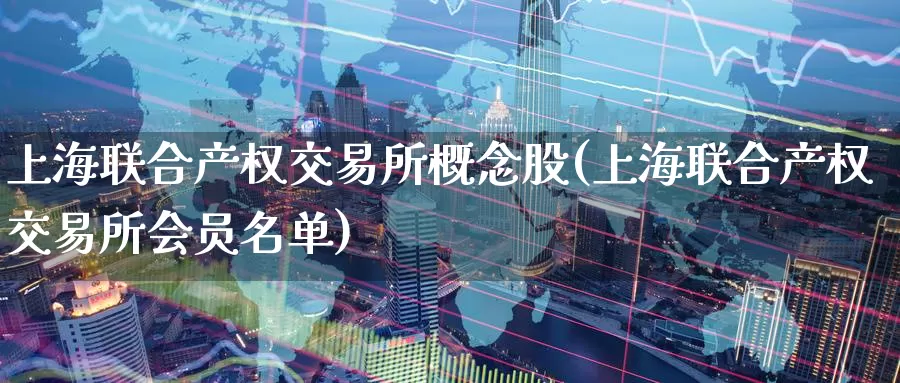 上海联合产权交易所概念股(上海联合产权交易所会员名单)_https://www.zzcnk.com_内盘期货_第1张
