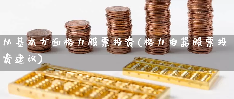 从基本方面格力股票投资(格力电器股票投资建议)_https://www.zzcnk.com_股票_第1张