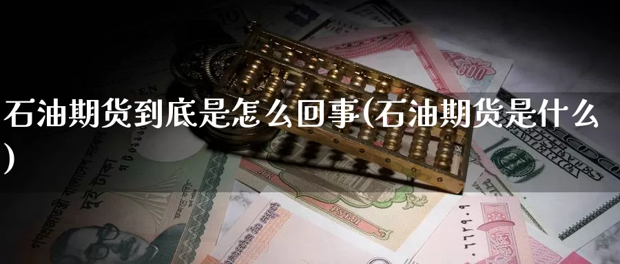 石油期货到底是怎么回事(石油期货是什么)_https://www.zzcnk.com_纳指期货_第1张