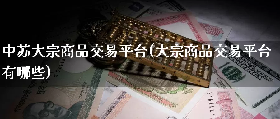 中苏大宗商品交易平台(大宗商品交易平台有哪些)_https://www.zzcnk.com_内盘期货_第1张