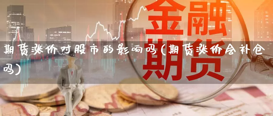 期货涨价对股市的影响吗(期货涨价会补仓吗)_https://www.zzcnk.com_原油期货_第1张