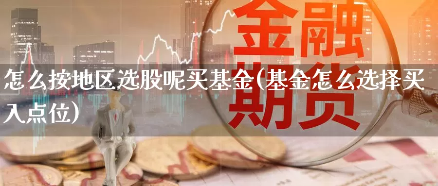 怎么按地区选股呢买基金(基金怎么选择买入点位)_https://www.zzcnk.com_基金_第1张