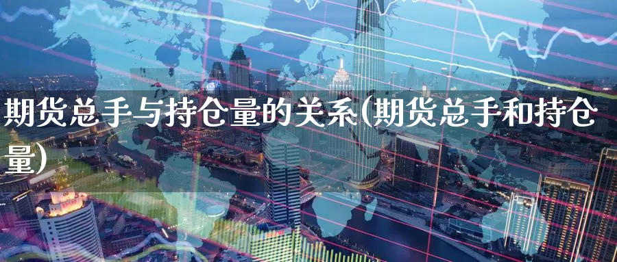 期货总手与持仓量的关系(期货总手和持仓量)_https://www.zzcnk.com_纳指期货_第1张