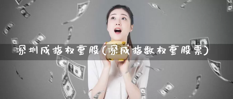 深圳成指权重股(深成指数权重股票)_https://www.zzcnk.com_原油期货_第1张