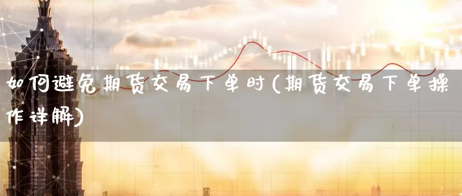 如何避免期货交易下单时(期货交易下单操作详解)_https://www.zzcnk.com_纳指期货_第1张