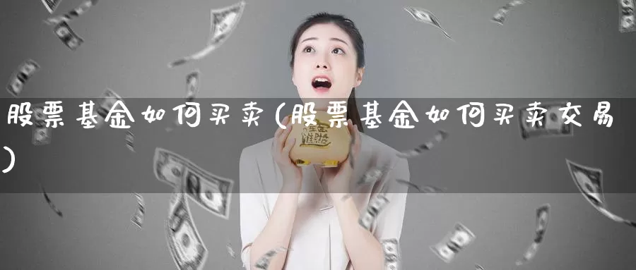 股票基金如何买卖(股票基金如何买卖交易)_https://www.zzcnk.com_期货_第1张