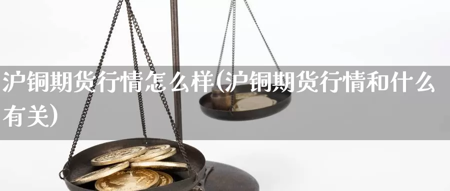 沪铜期货行情怎么样(沪铜期货行情和什么有关)_https://www.zzcnk.com_恒生指数_第1张