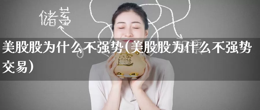 美股股为什么不强势(美股股为什么不强势交易)_https://www.zzcnk.com_股票_第1张