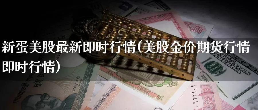 新蛋美股最新即时行情(美股金价期货行情即时行情)_https://www.zzcnk.com_内盘期货_第1张