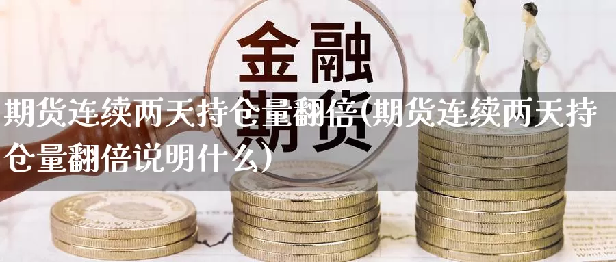 期货连续两天持仓量翻倍(期货连续两天持仓量翻倍说明什么)_纳指期货_第1张_国际期货直播室 期货连续两天持仓量翻倍(期货连续两天持仓量翻倍说明什么)_https://www.zzcnk.com_纳指期货_第1张