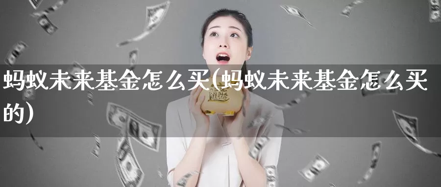 蚂蚁未来基金怎么买(蚂蚁未来基金怎么买的)_https://www.zzcnk.com_基金_第1张