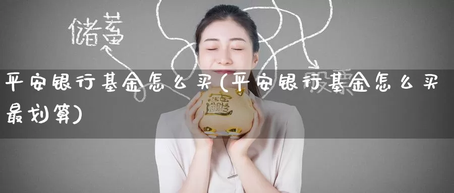 平安银行基金怎么买(平安银行基金怎么买最划算)_https://www.zzcnk.com_基金_第1张
