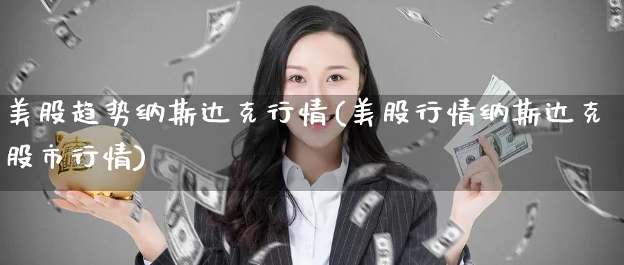 美股趋势纳斯达克行情(美股行情纳斯达克股市行情)_https://www.zzcnk.com_理财_第1张