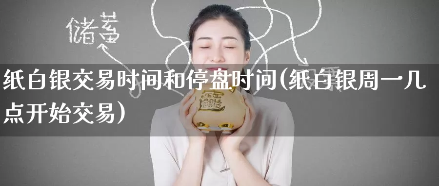 纸白银交易时间和停盘时间(纸白银周一几点开始交易)_https://www.zzcnk.com_恒生指数_第1张