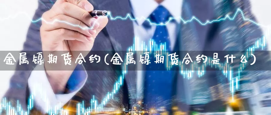 金属镍期货合约(金属镍期货合约是什么)_https://www.zzcnk.com_原油期货_第1张