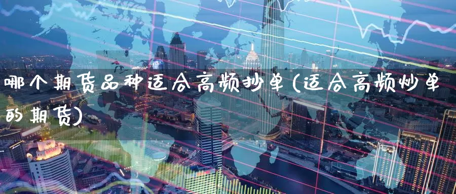 哪个期货品种适合高频抄单(适合高频炒单的期货)_https://www.zzcnk.com_纳指期货_第1张