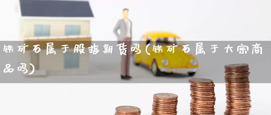 铁矿石属于股指期货吗(铁矿石属于大宗商品吗)_https://www.zzcnk.com_恒生指数_第1张