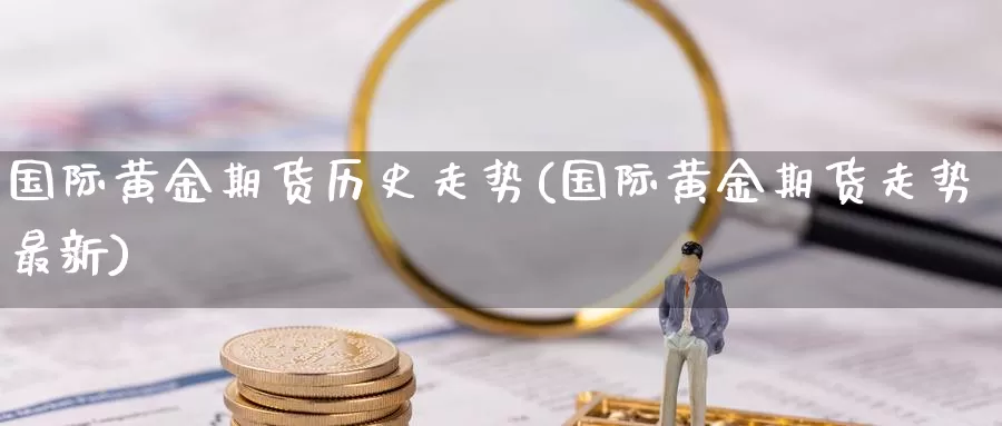 国际黄金期货历史走势(国际黄金期货走势最新)_https://www.zzcnk.com_股指期货_第1张