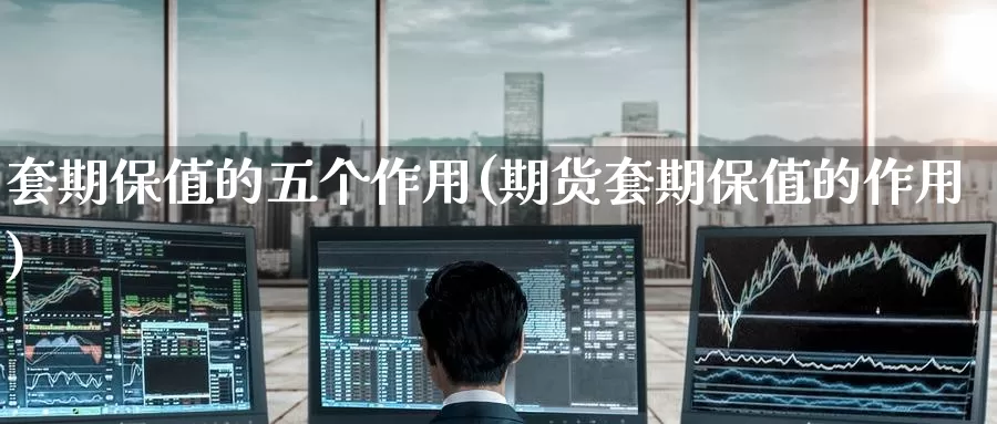 套期保值的五个作用(期货套期保值的作用)_https://www.zzcnk.com_股指期货_第1张