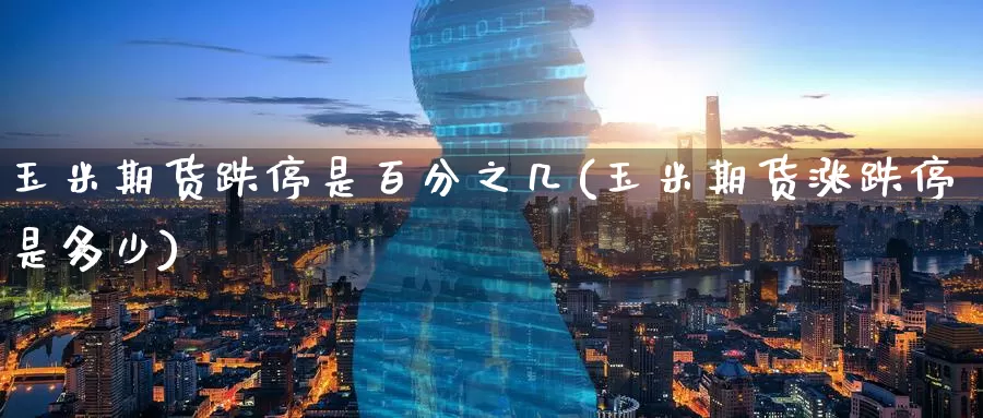 玉米期货跌停是百分之几(玉米期货涨跌停是多少)_https://www.zzcnk.com_恒生指数_第1张
