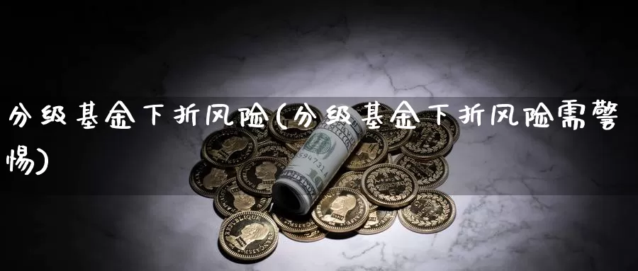 分级基金下折风险(分级基金下折风险需警惕)_https://www.zzcnk.com_基金_第1张