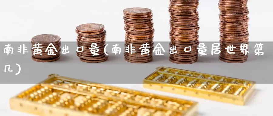 南非黄金出口量(南非黄金出口量居世界第几)_https://www.zzcnk.com_理财_第1张