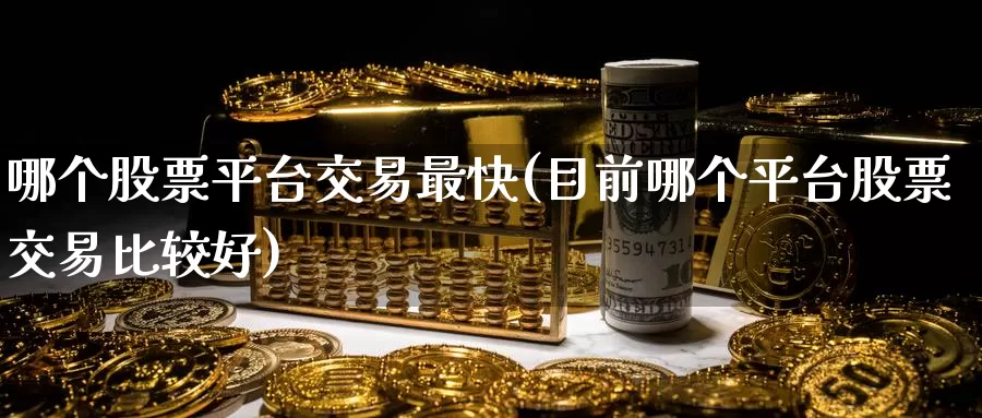 哪个股票平台交易最快(目前哪个平台股票交易比较好)_https://www.zzcnk.com_期货直播_第1张