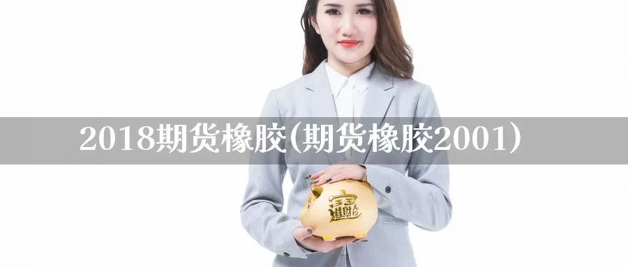 2018期货橡胶(期货橡胶2001)_https://www.zzcnk.com_纳指期货_第1张